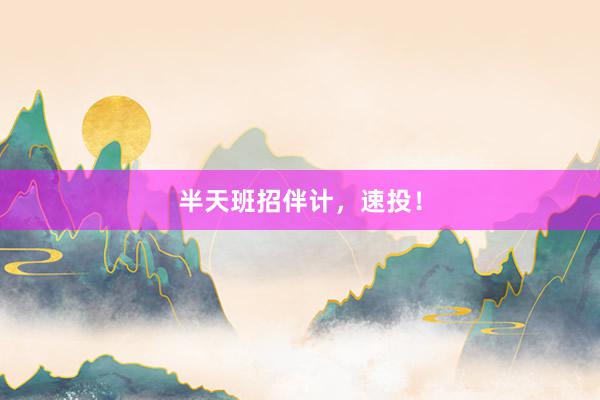 半天班招伴计，速投！