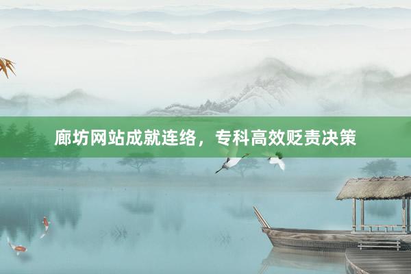 廊坊网站成就连络，专科高效贬责决策